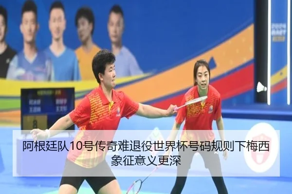 阿根廷队10号传奇难退役世界杯号码规则下梅西象征意义更深
